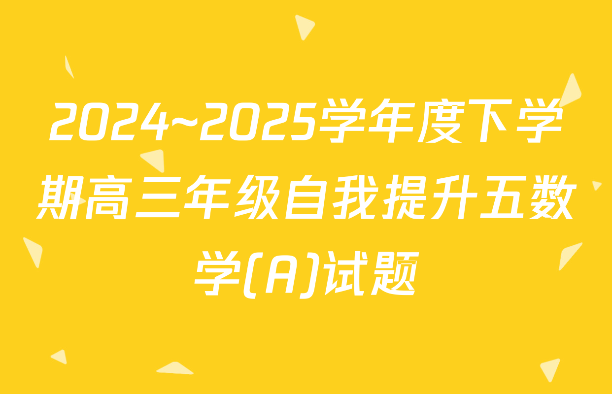 2024~2025学年度下学期高三年级自我提升五数学(A)试题