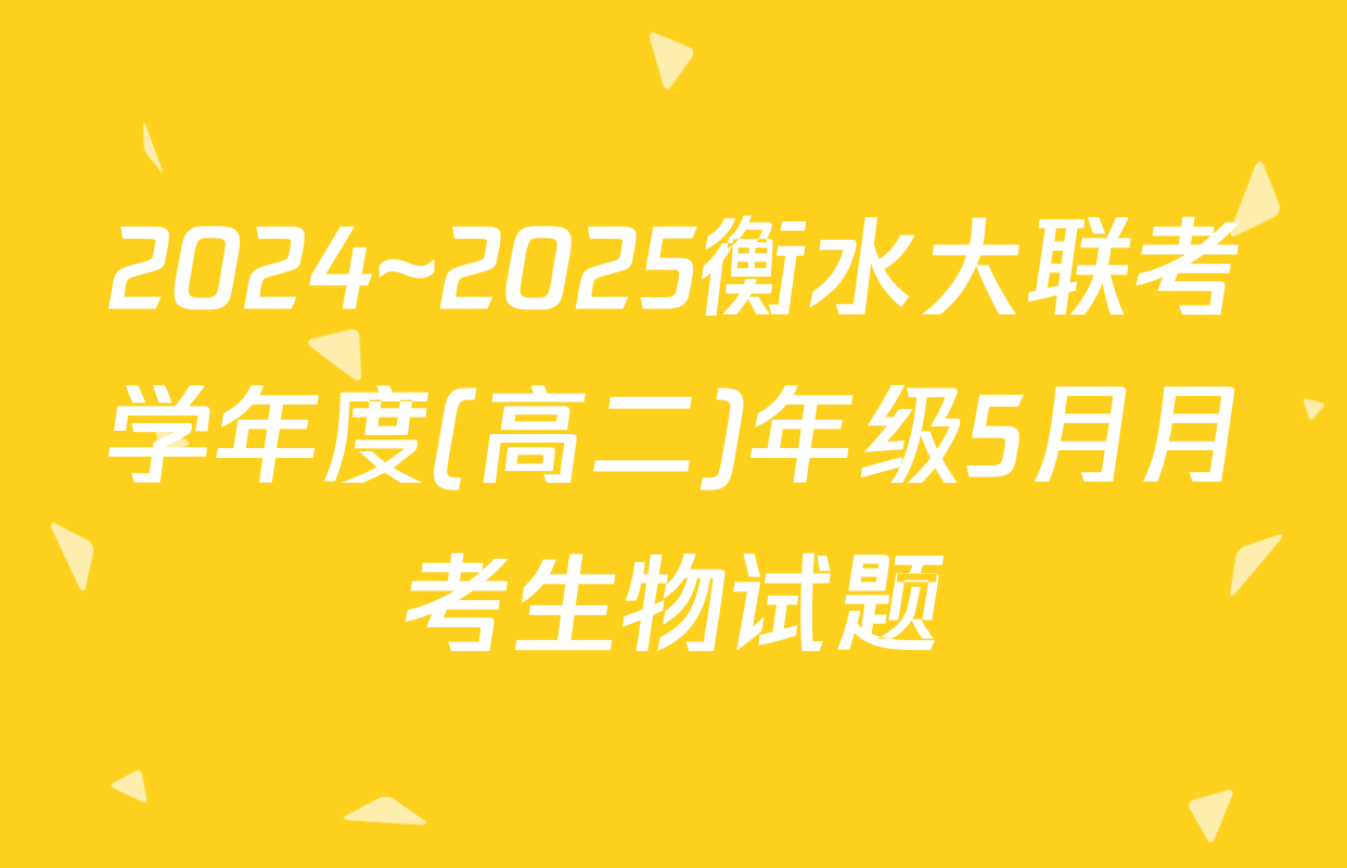2024~2025衡水大联考学年度(高二)年级5月月考生物试题