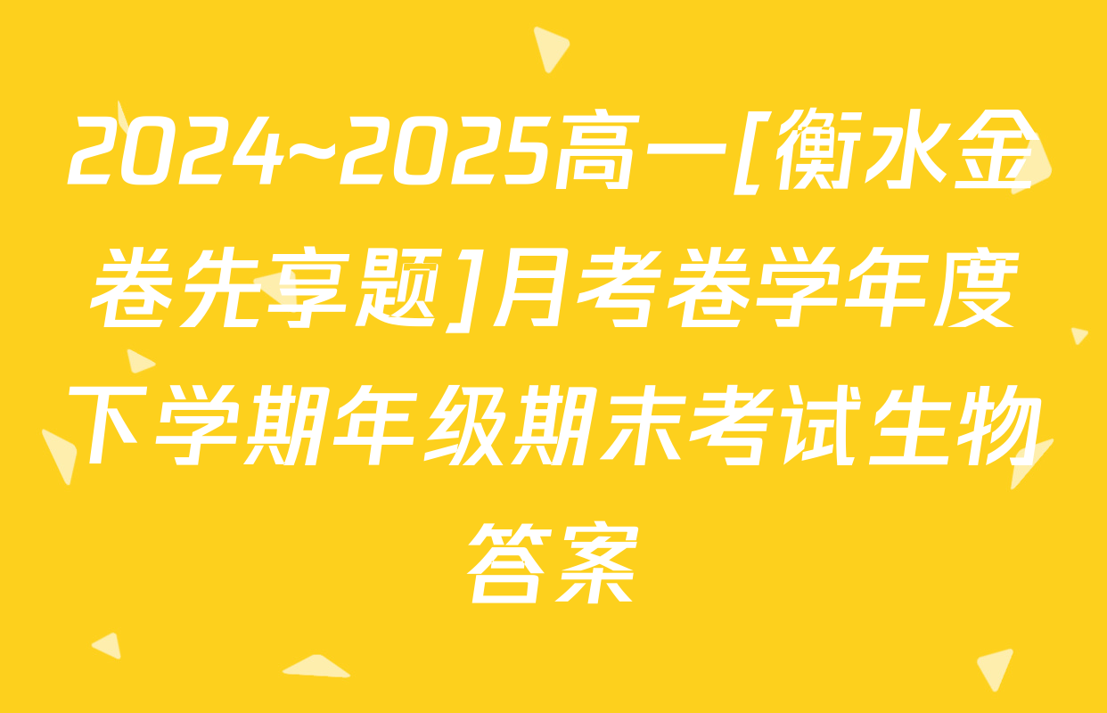 2024~2025高一[衡水金卷先享题]月考卷学年度下学期年级期末考试生物答案