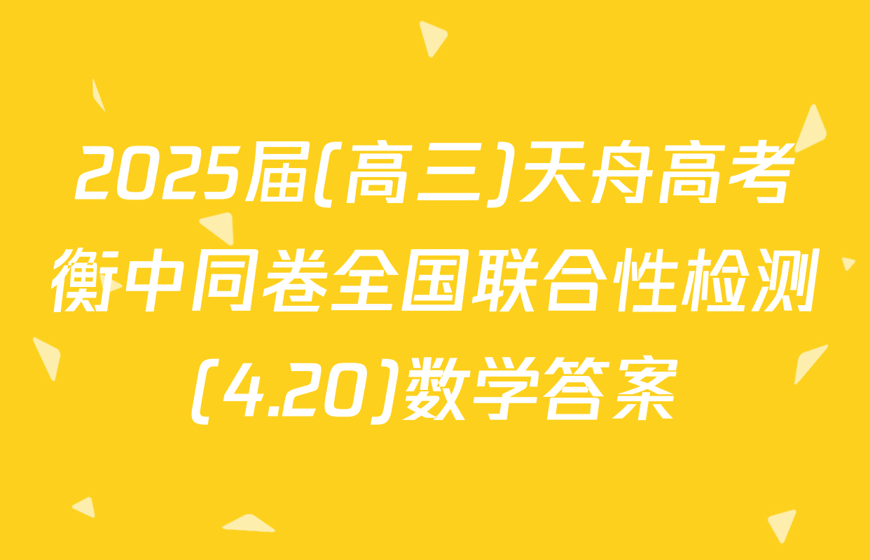 2025届(高三)天舟高考衡中同卷全国联合性检测(4.20)数学答案