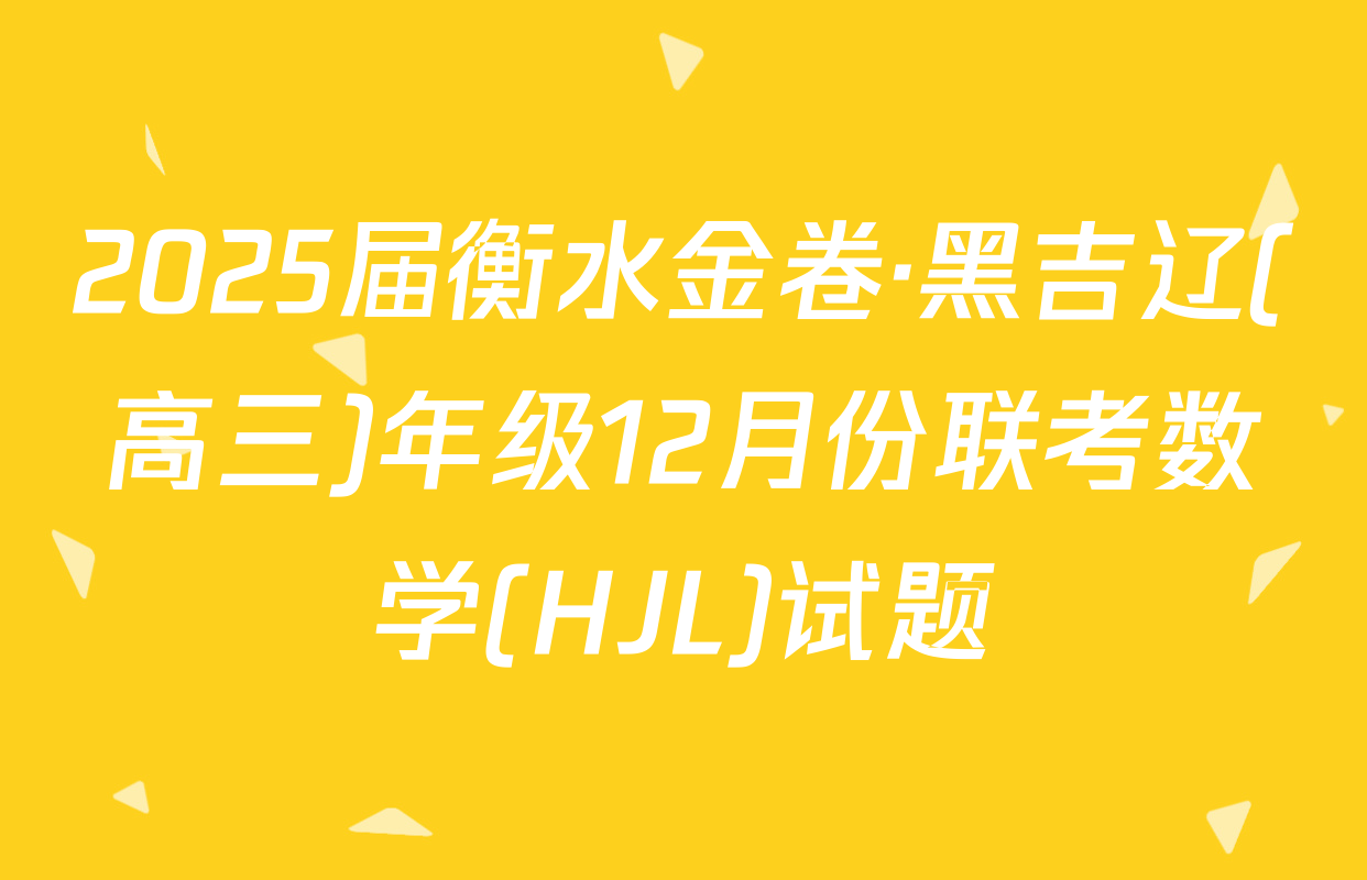 2025届衡水金卷·黑吉辽(高三)年级12月份联考数学(HJL)试题