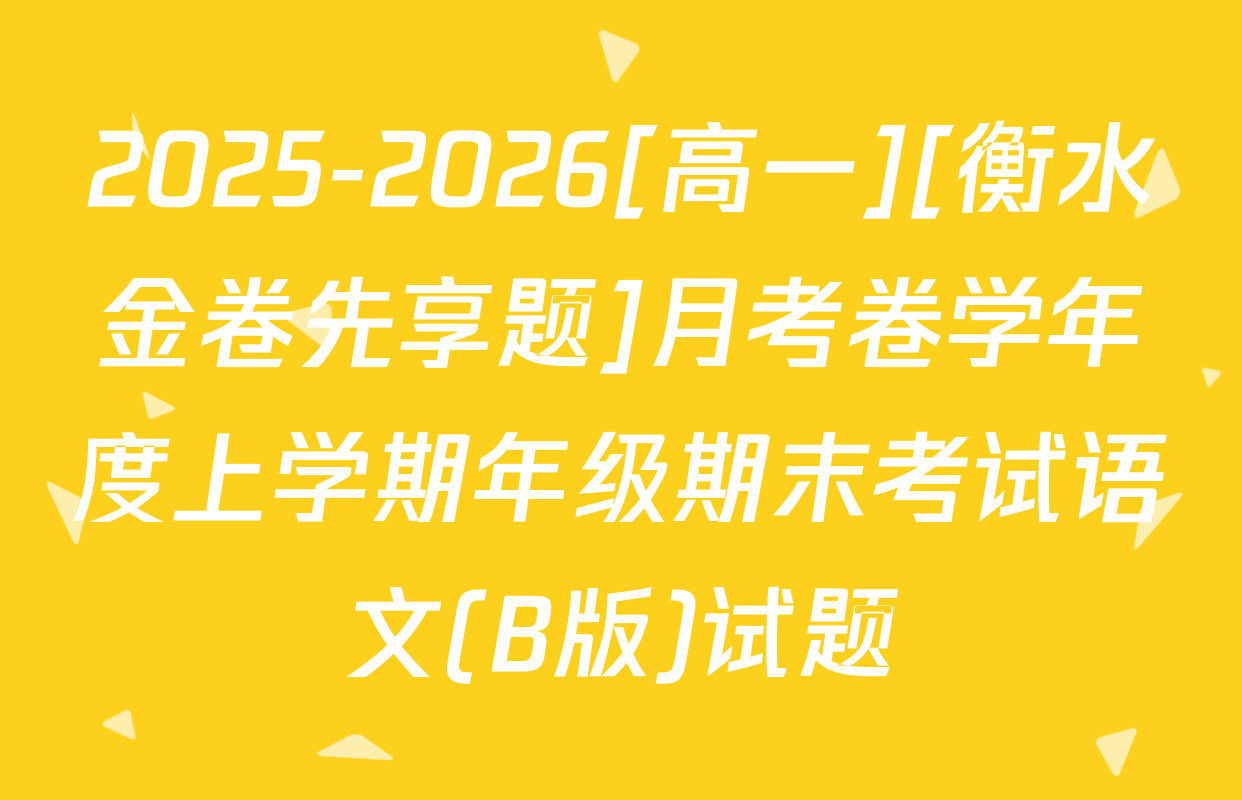 2025-2026[高一][衡水金卷先享题]月考卷学年度上学期年级期末考试语文(B版)试题