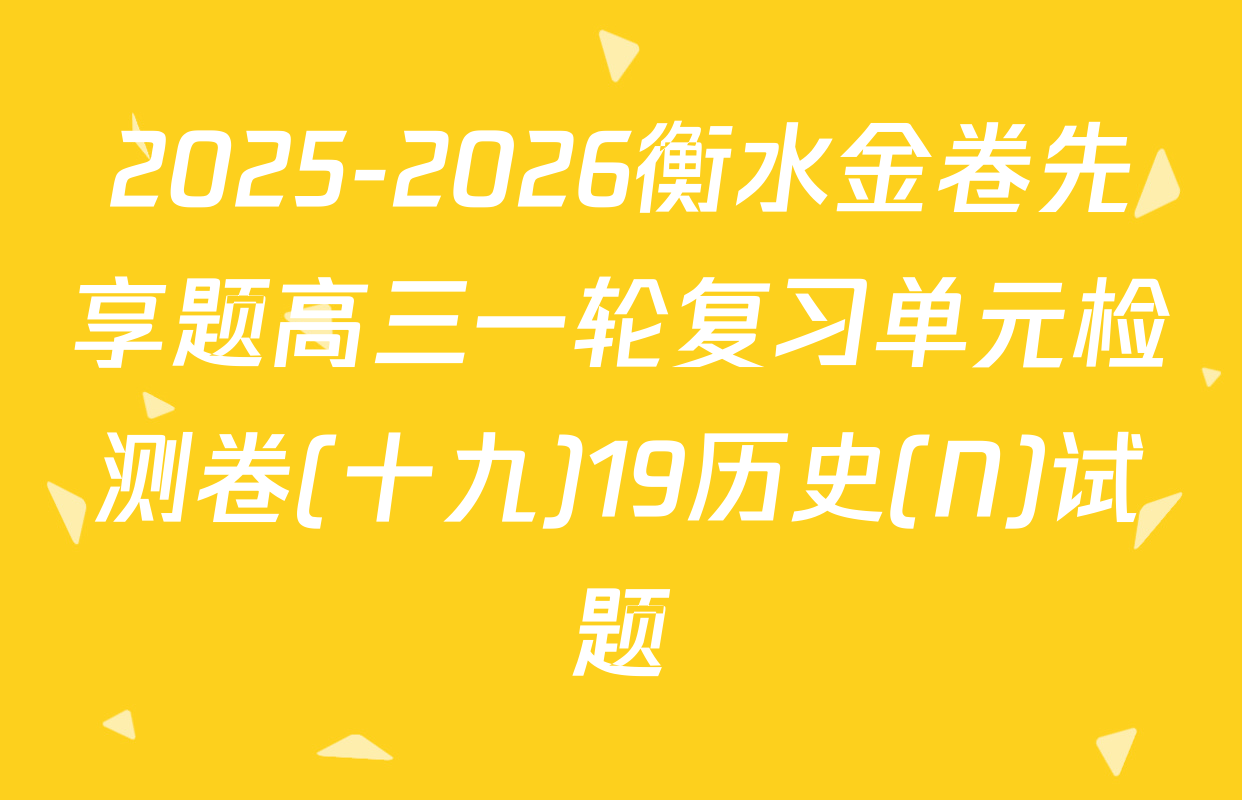 2025-2026衡水金卷先享题高三一轮复习单元检测卷(十九)19历史(N)试题