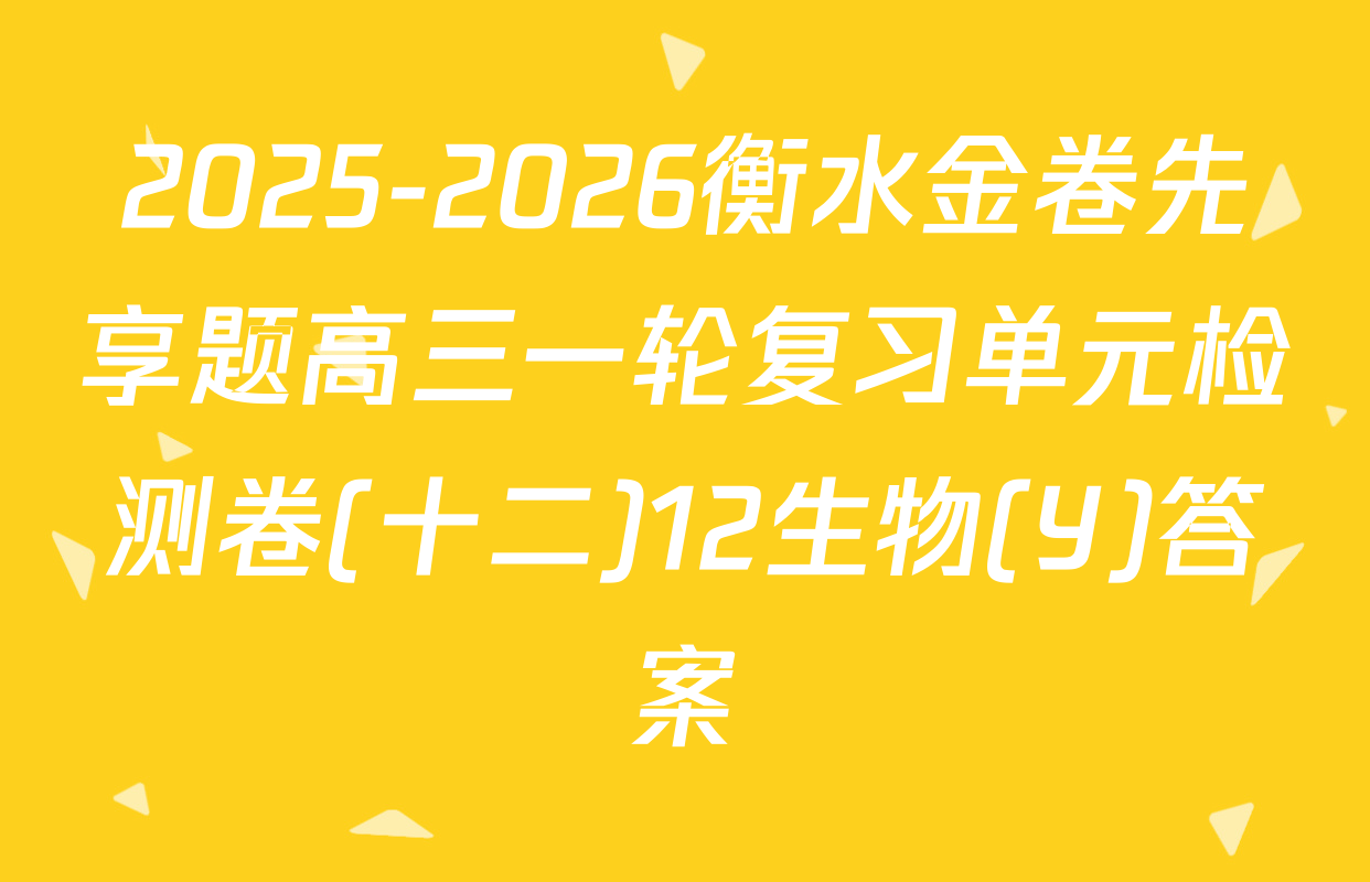 2025-2026衡水金卷先享题高三一轮复习单元检测卷(十二)12生物(Y)答案
