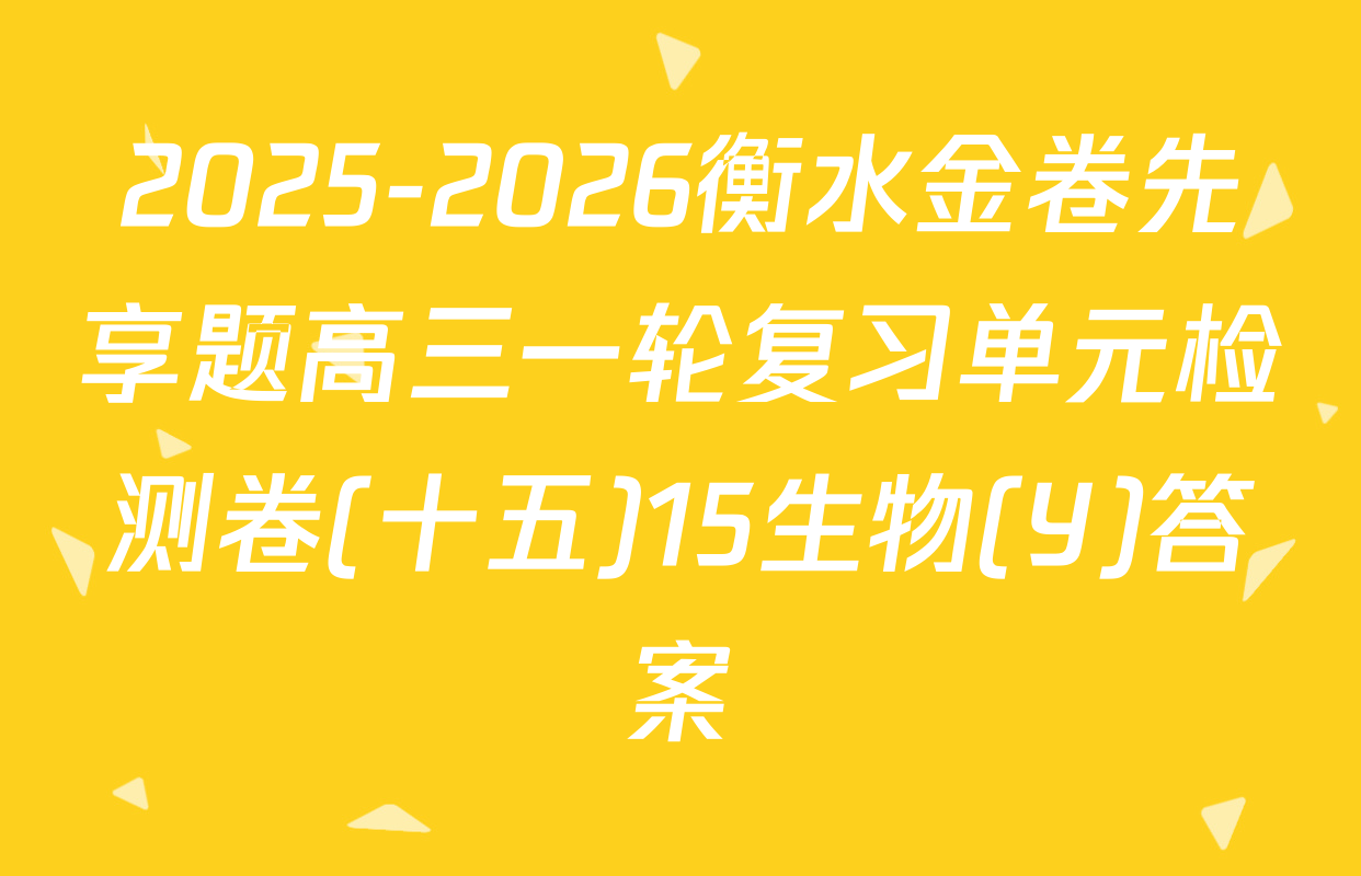 2025-2026衡水金卷先享题高三一轮复习单元检测卷(十五)15生物(Y)答案