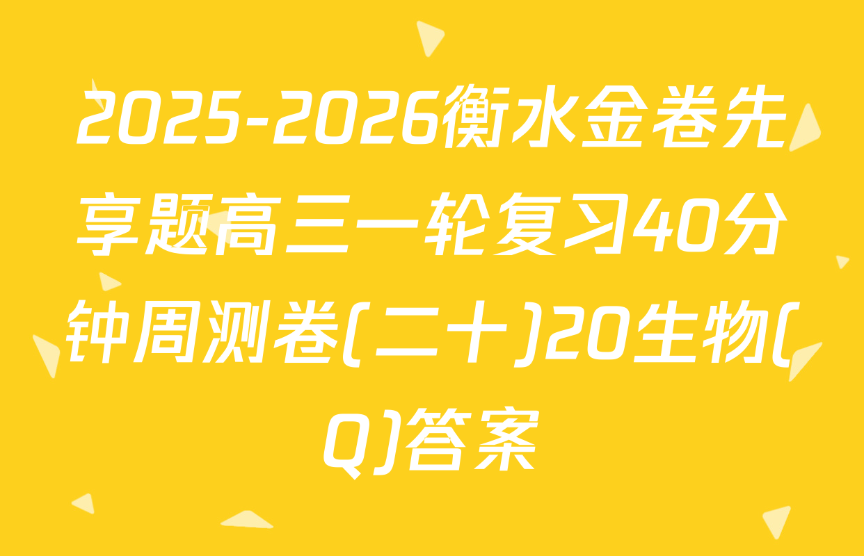 2025-2026衡水金卷先享题高三一轮复习40分钟周测卷(二十)20生物(Q)答案