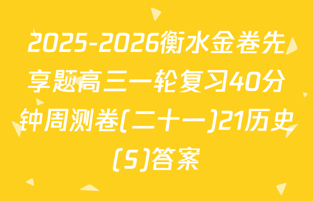 2025-2026衡水金卷先享题高三一轮复习40分钟周测卷(二十一)21历史(S)答案