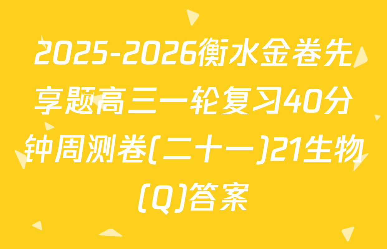 2025-2026衡水金卷先享题高三一轮复习40分钟周测卷(二十一)21生物(Q)答案