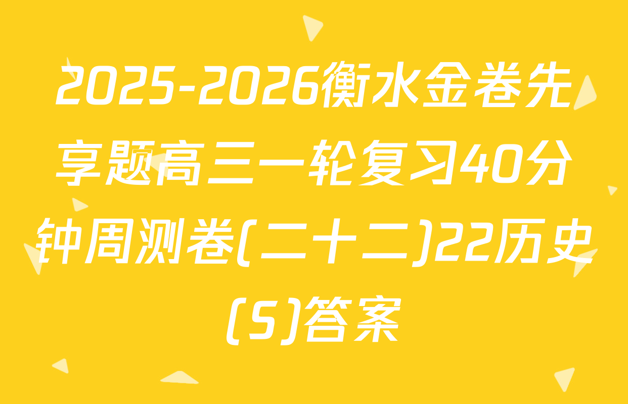 2025-2026衡水金卷先享题高三一轮复习40分钟周测卷(二十二)22历史(S)答案