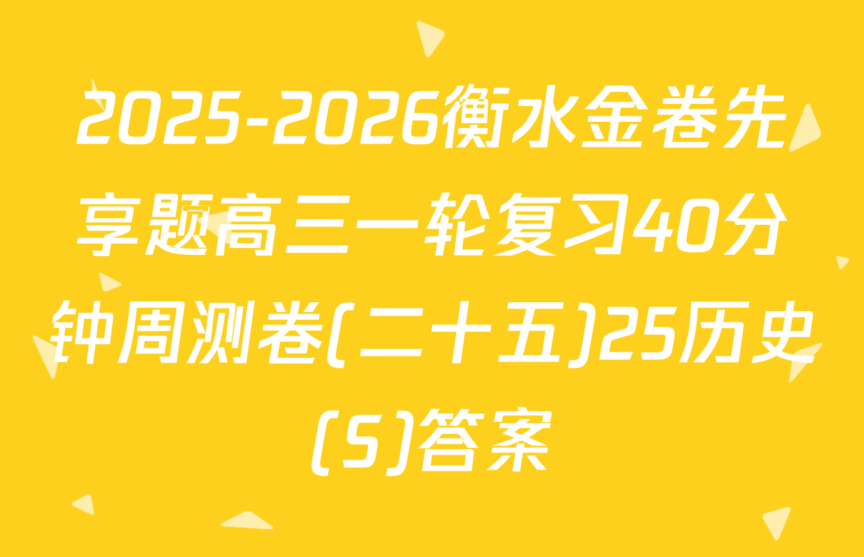 2025-2026衡水金卷先享题高三一轮复习40分钟周测卷(二十五)25历史(S)答案