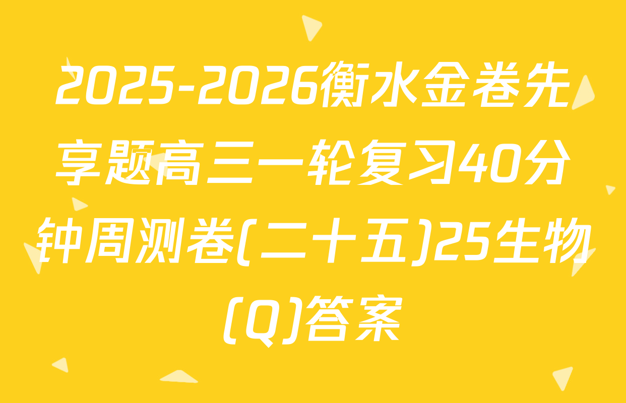 2025-2026衡水金卷先享题高三一轮复习40分钟周测卷(二十五)25生物(Q)答案