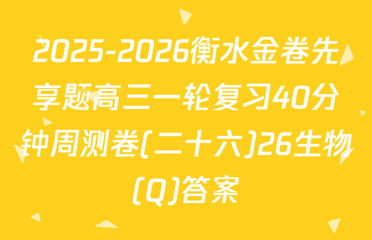 2025-2026衡水金卷先享题高三一轮复习40分钟周测卷(二十六)26生物(Q)答案