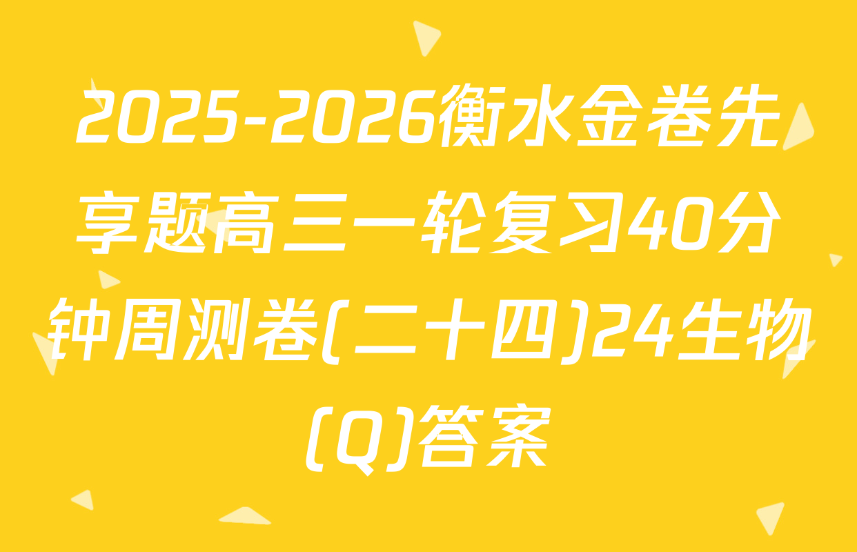2025-2026衡水金卷先享题高三一轮复习40分钟周测卷(二十四)24生物(Q)答案