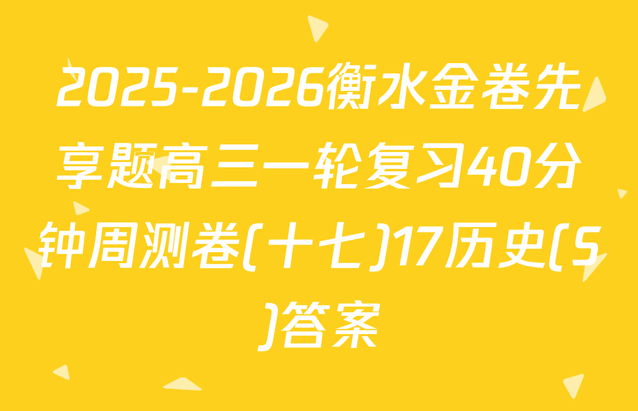 2025-2026衡水金卷先享题高三一轮复习40分钟周测卷(十七)17历史(S)答案