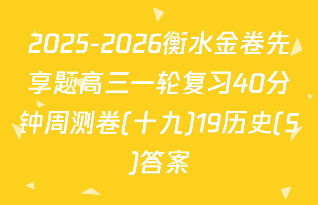 2025-2026衡水金卷先享题高三一轮复习40分钟周测卷(十九)19历史(S)答案
