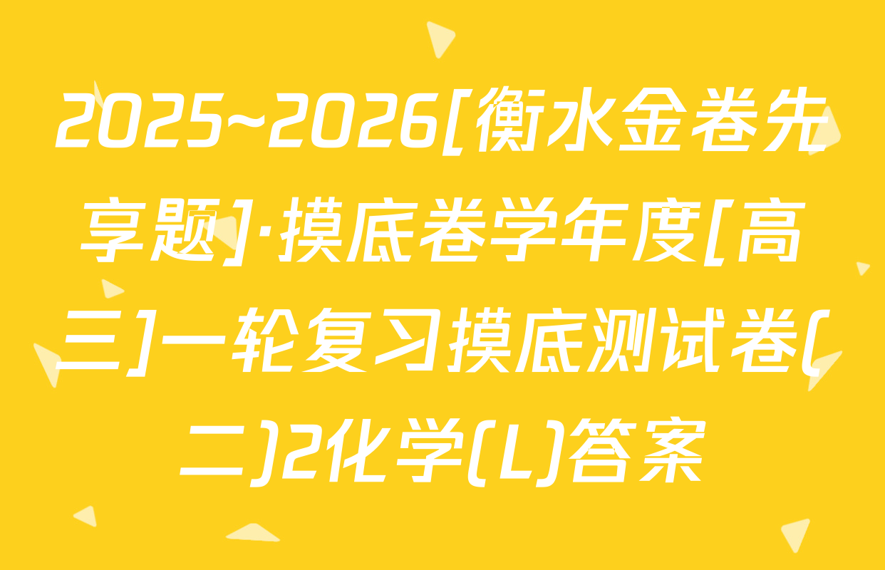 2025~2026[衡水金卷先享题]·摸底卷学年度[高三]一轮复习摸底测试卷(二)2化学(L)答案
