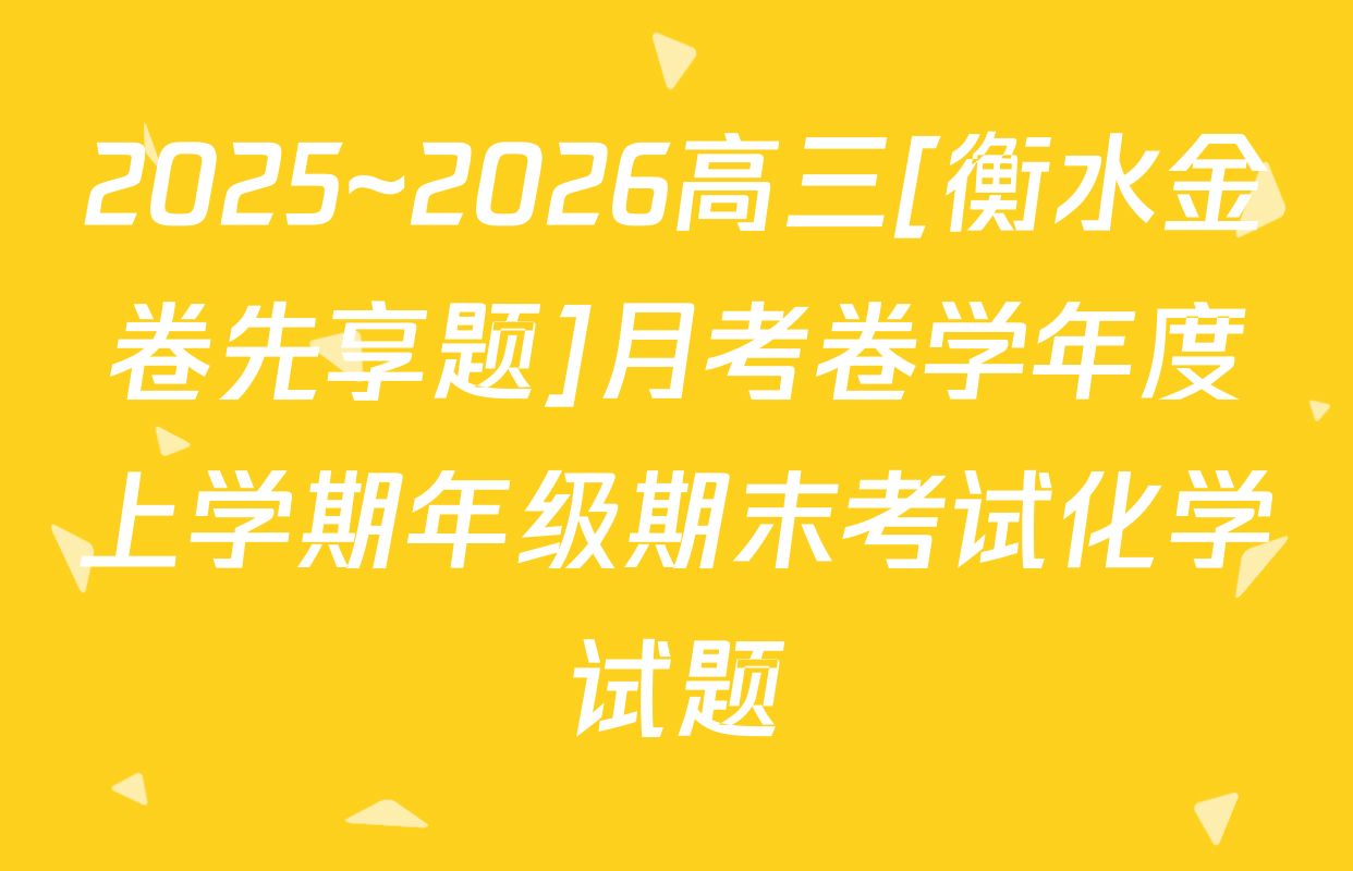 2025~2026高三[衡水金卷先享题]月考卷学年度上学期年级期末考试化学试题