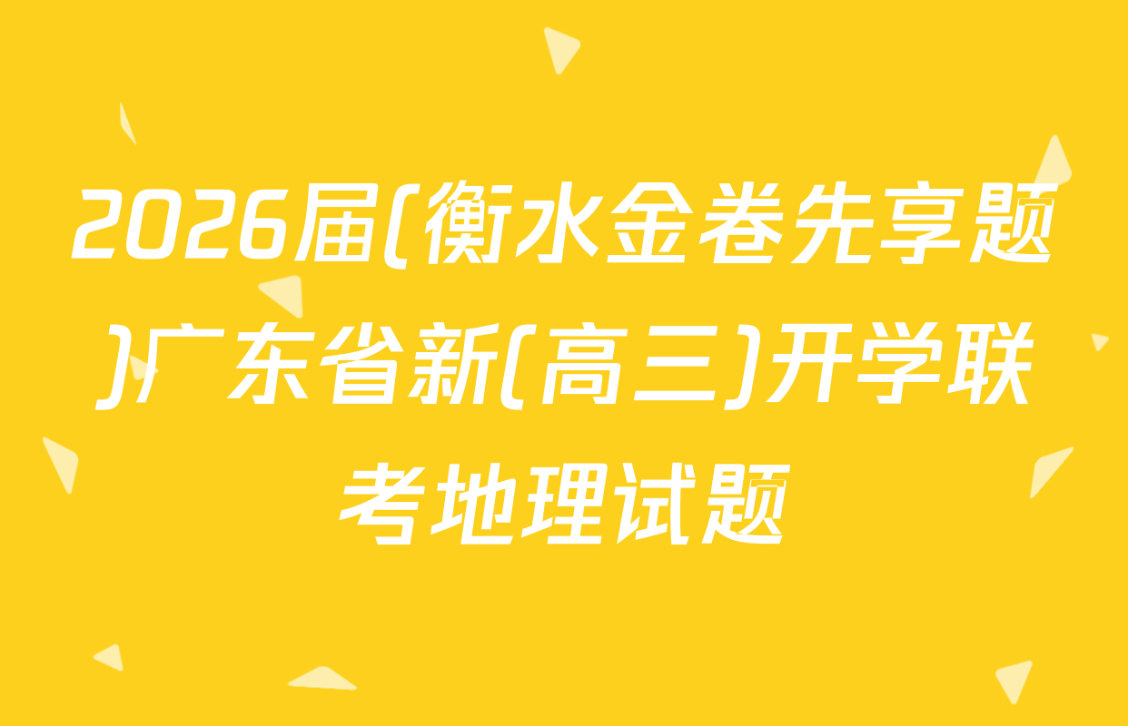 2026届(衡水金卷先享题)广东省新(高三)开学联考地理试题