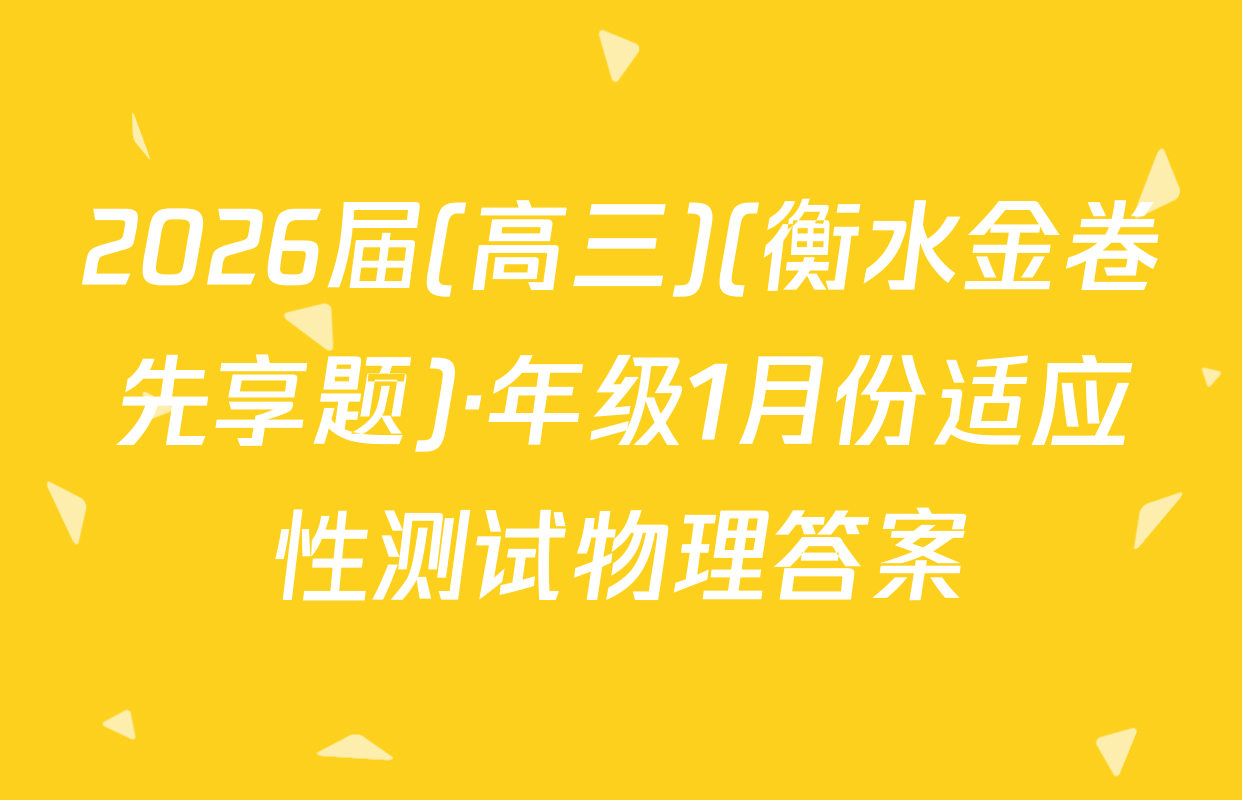 2026届(高三)(衡水金卷先享题)·年级1月份适应性测试物理答案