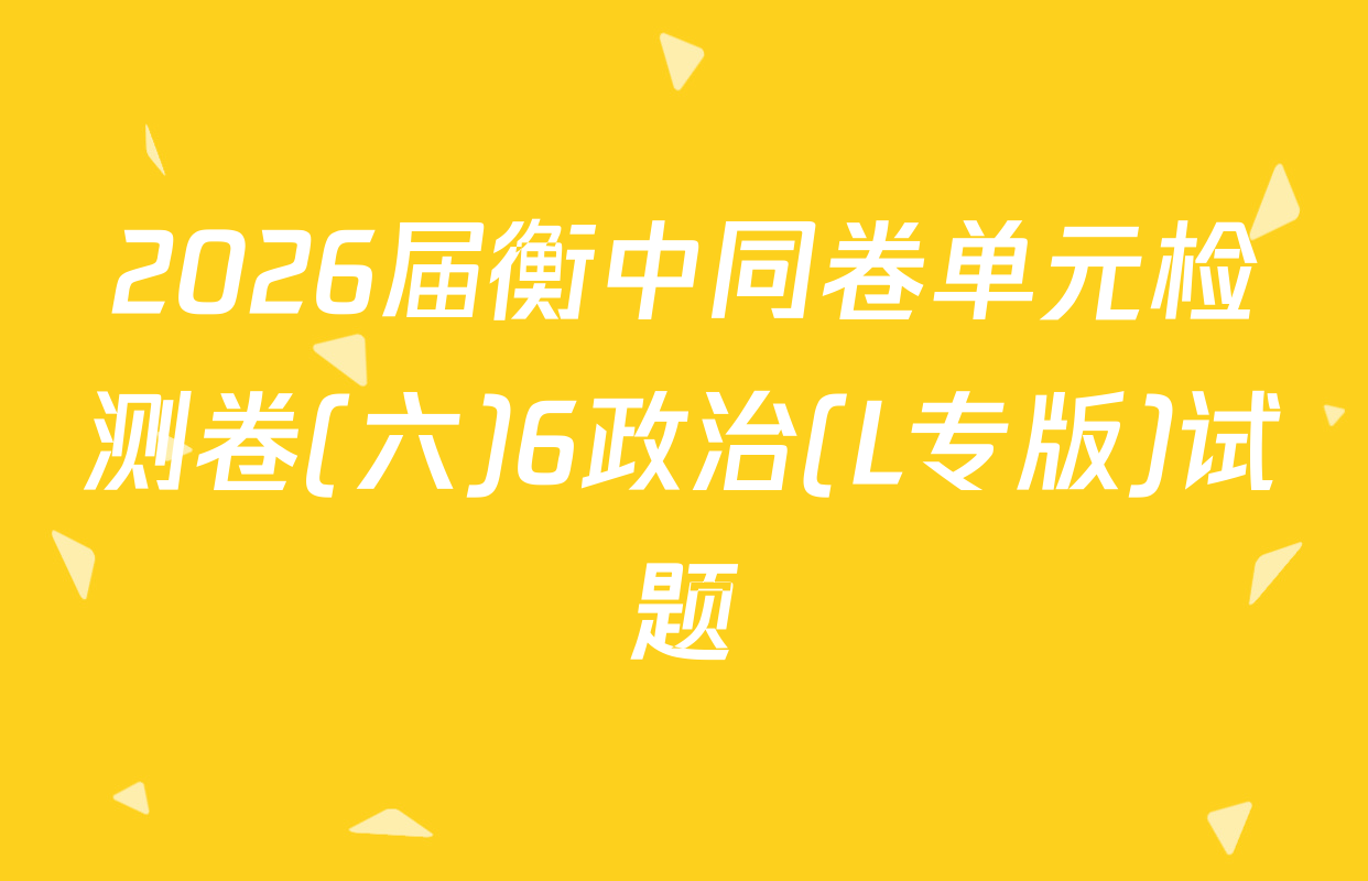 2026届衡中同卷单元检测卷(六)6政治(L专版)试题